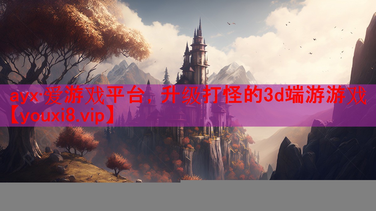 ayx·爱游戏平台，升级打怪的3d端游游戏