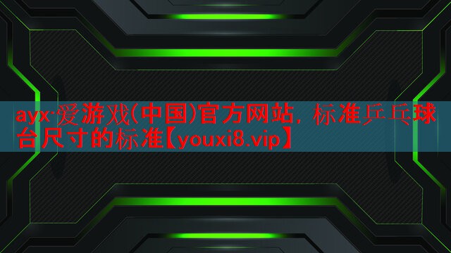 ayx·爱游戏(中国)官方网站，标准乒乓球台尺寸的标准