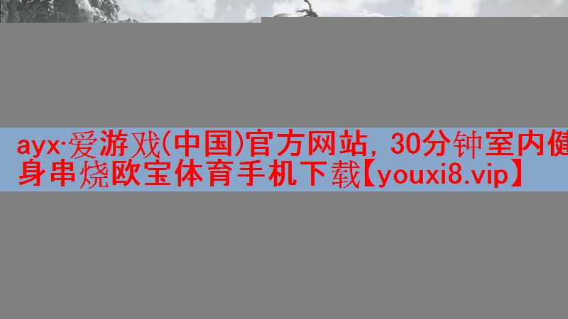 ayx·爱游戏(中国)官方网站，30分钟室内健身串烧欧宝体育手机下载