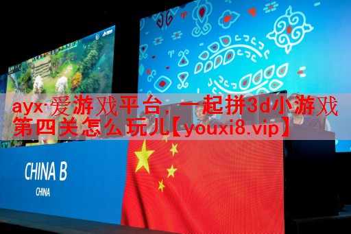 ayx·爱游戏平台，一起拼3d小游戏第四关怎么玩儿