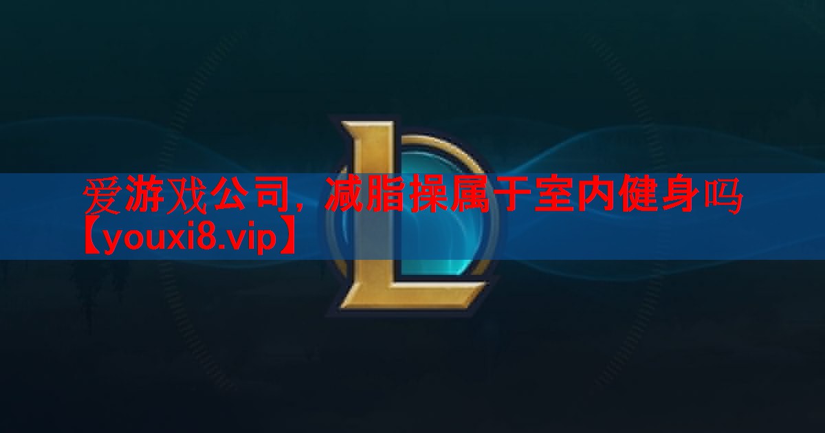 爱游戏公司，减脂操属于室内健身吗