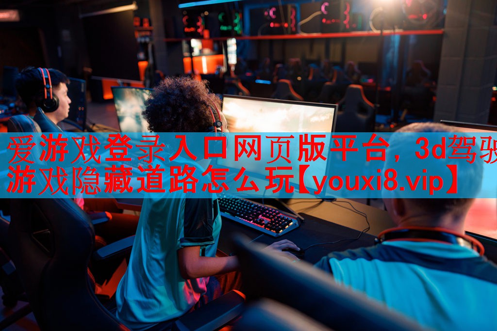爱游戏登录入口网页版平台，3d驾驶游戏隐藏道路怎么玩