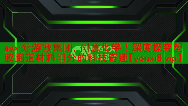ayx·爱游戏集团，创意化学！深度探究塑胶跑道材料组分的科技奇迹