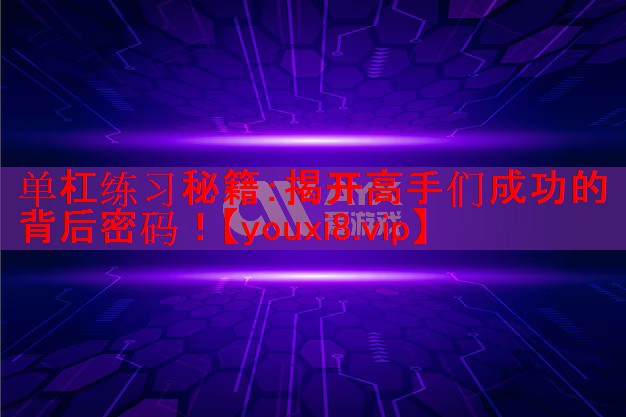 单杠练习秘籍：揭开高手们成功的背后密码！