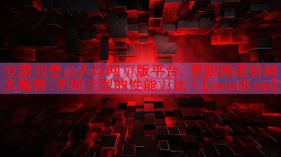 爱游戏登录入口网页版平台，塑胶跑道材料大解密：不同类型的性能对比！
