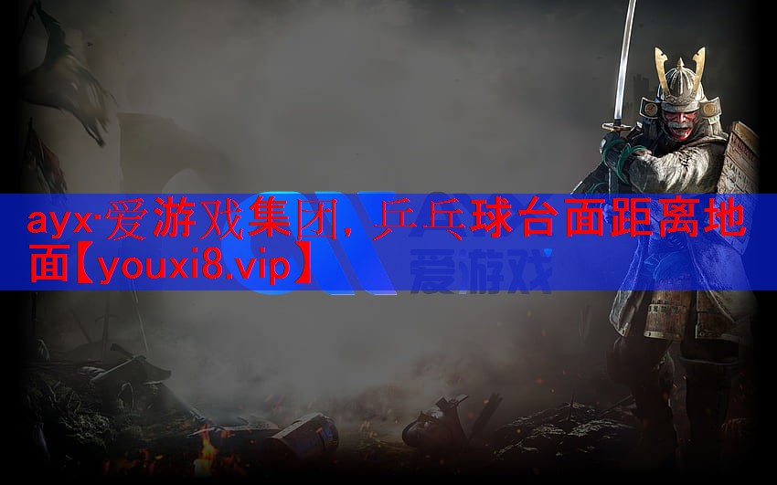 ayx·爱游戏集团，乒乓球台面距离地面