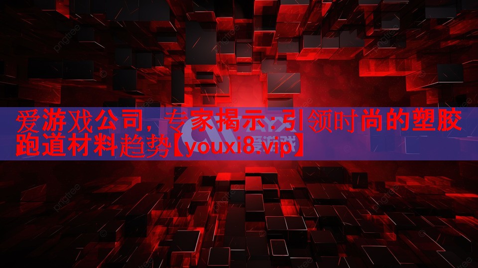 爱游戏公司，专家揭示：引领时尚的塑胶跑道材料趋势