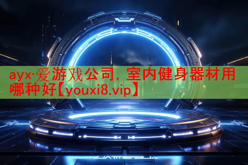 ayx·爱游戏公司，室内健身器材用哪种好