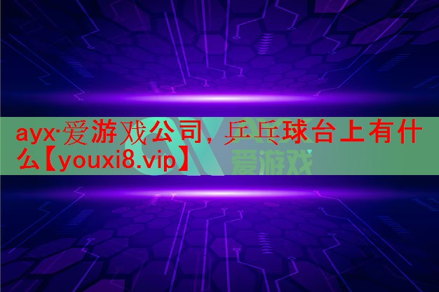 ayx·爱游戏公司，乒乓球台上有什么