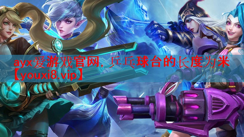 ayx爱游戏官网，乒乓球台的长度为米