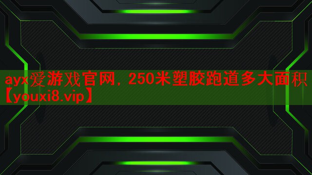 ayx爱游戏官网，250米塑胶跑道多大面积