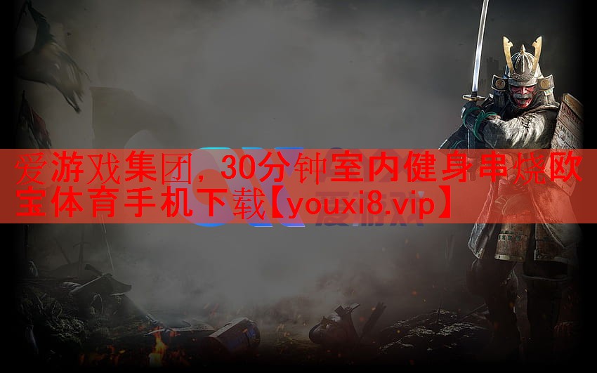 爱游戏集团，30分钟室内健身串烧欧宝体育手机下载