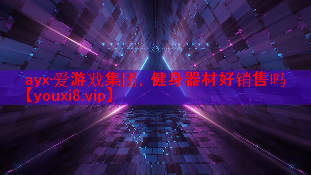 ayx·爱游戏集团，健身器材好销售吗