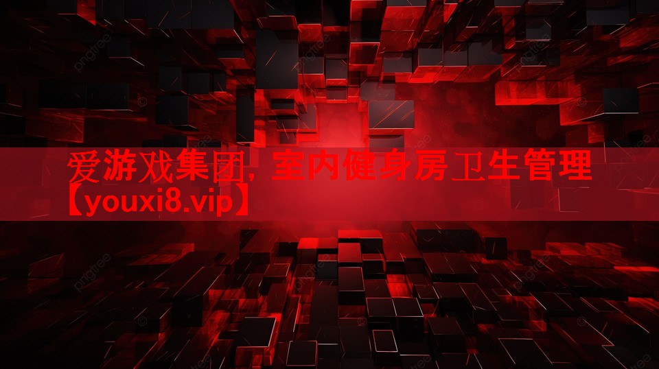 爱游戏集团，室内健身房卫生管理