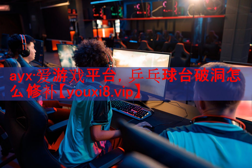 ayx·爱游戏平台，乒乓球台破洞怎么修补