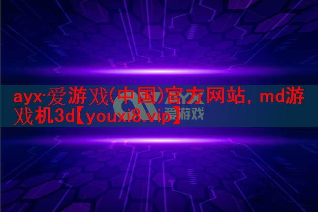 ayx·爱游戏(中国)官方网站，md游戏机3d