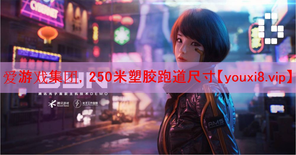 爱游戏集团，250米塑胶跑道尺寸