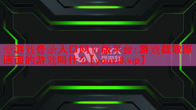 游戏截取原画面的游戏叫什么 游戏截取原画面的游戏叫什么