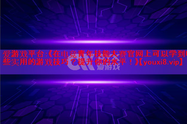 《在电竞青年技能大赛官网上可以学到哪些实用的游戏技巧?提升你的水平!》 《在电竞青年技能大赛官网上可以学到哪些实用的游戏技巧?提升你的水平!》