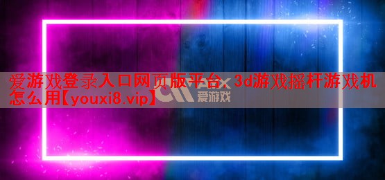 3d游戏摇杆游戏机怎么用 3d游戏摇杆游戏机怎么用