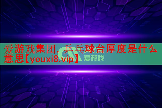 乒乓球台厚度是什么意思 乒乓球台厚度是什么意思