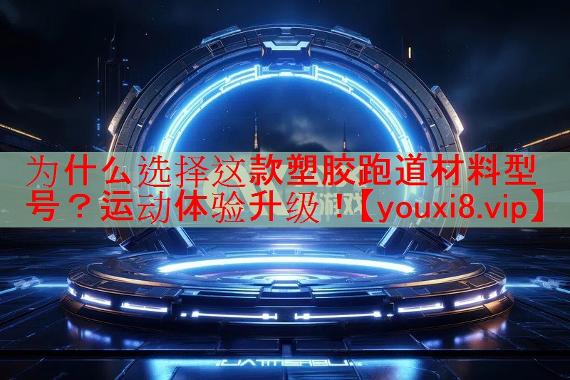 为什么选择这款塑胶跑道材料型号?运动体验升级! 为什么选择这款塑胶跑道材料型号?运动体验升级!