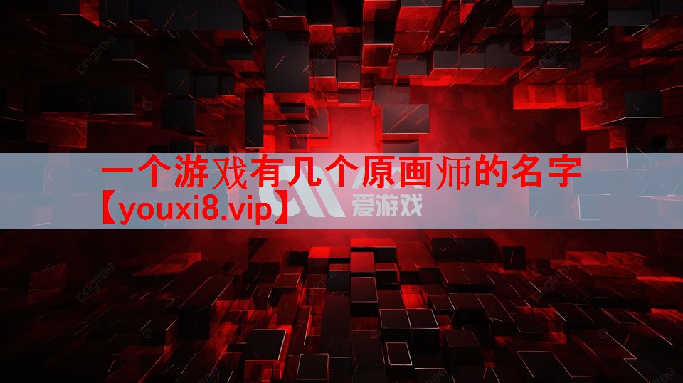 一个游戏有几个原画师的名字 一个游戏有几个原画师的名字