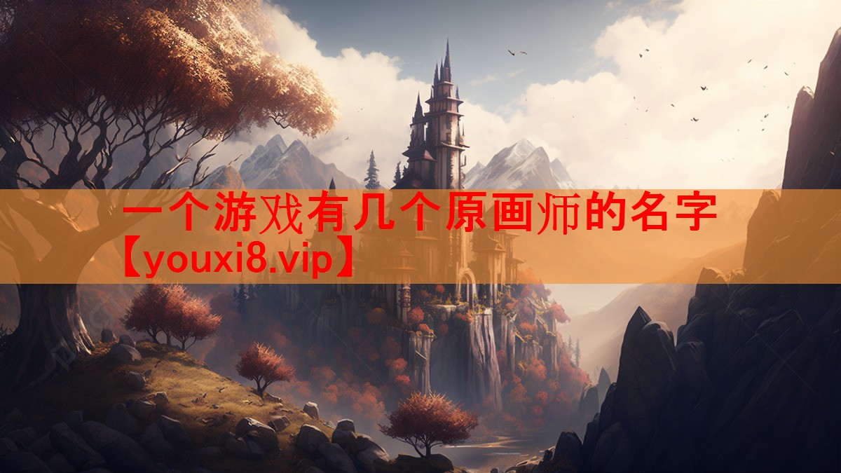 一个游戏有几个原画师的名字 一个游戏有几个原画师的名字