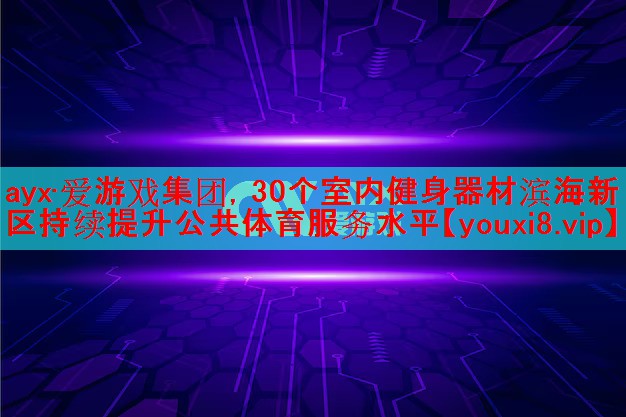 30个室内健身器材滨海新区持续提升公共体育服务水平 30个室内健身器材滨海新区持续提升公共体育服务水平