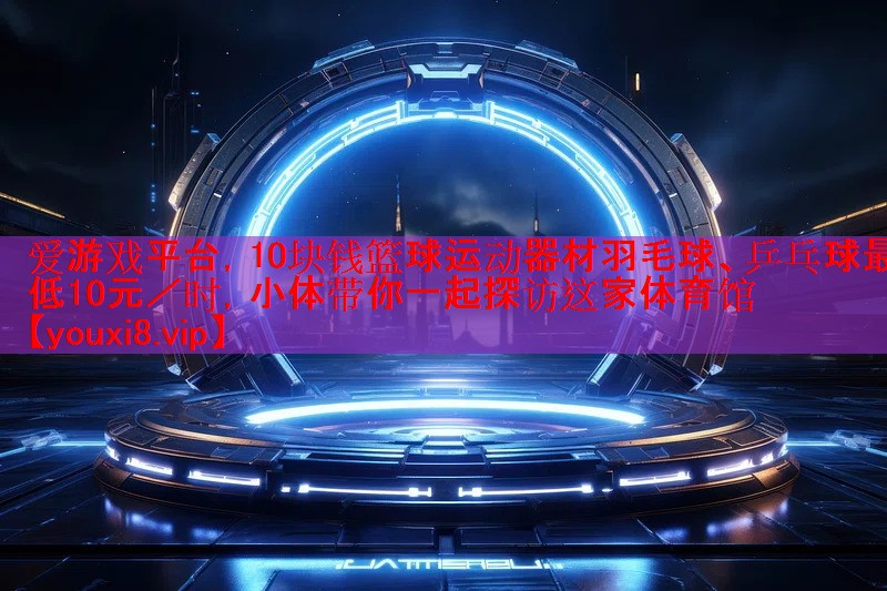 10块钱篮球运动器材羽毛球、乒乓球最低10元/时,小体带你一起探访这家体育馆 10块钱篮球运动器材羽毛球、乒乓球最低10元/时,小体带你一起探访这家体育馆