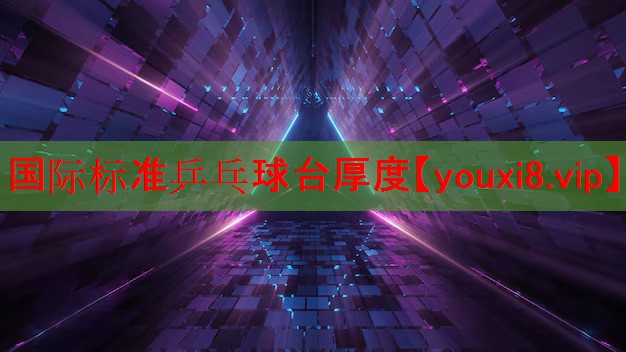 国际标准乒乓球台厚度 国际标准乒乓球台厚度