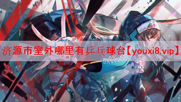 济源市室外哪里有乒乓球台 济源市室外哪里有乒乓球台