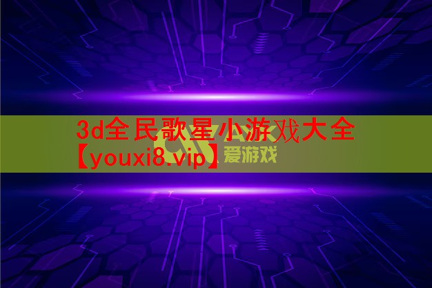 3d全民歌星小游戏大全 3d全民歌星小游戏大全