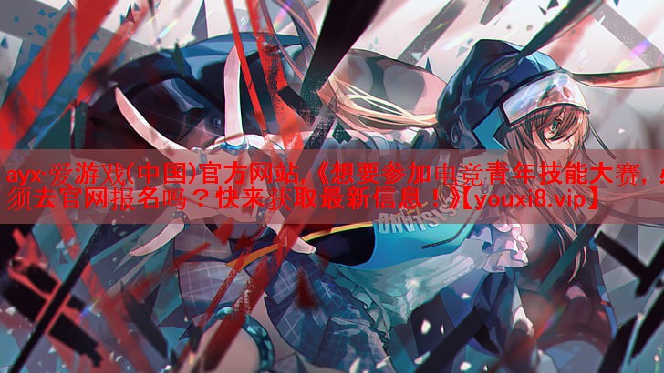 《想要参加电竞青年技能大赛,必须去官网报名吗?快来获取最新信息!》 《想要参加电竞青年技能大赛,必须去官网报名吗?快来获取最新信息!》