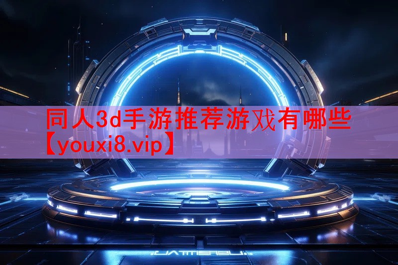同人3d手游推荐游戏有哪些 同人3d手游推荐游戏有哪些
