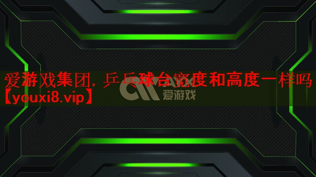 乒乓球台宽度和高度一样吗 乒乓球台宽度和高度一样吗