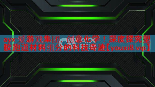 创意化学!深度探究塑胶跑道材料组分的科技奇迹 创意化学!深度探究塑胶跑道材料组分的科技奇迹
