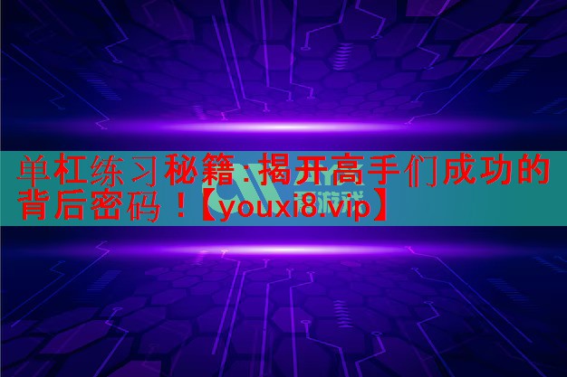 单杠练习秘籍：揭开高手们成功的背后密码！