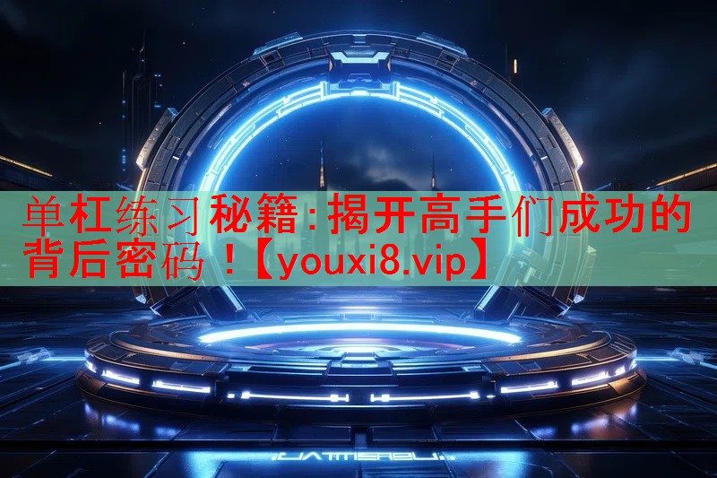 单杠练习秘籍：揭开高手们成功的背后密码！