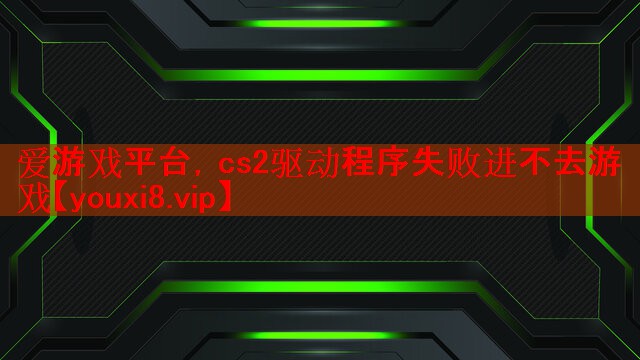 cs2驱动程序失败进不去游戏