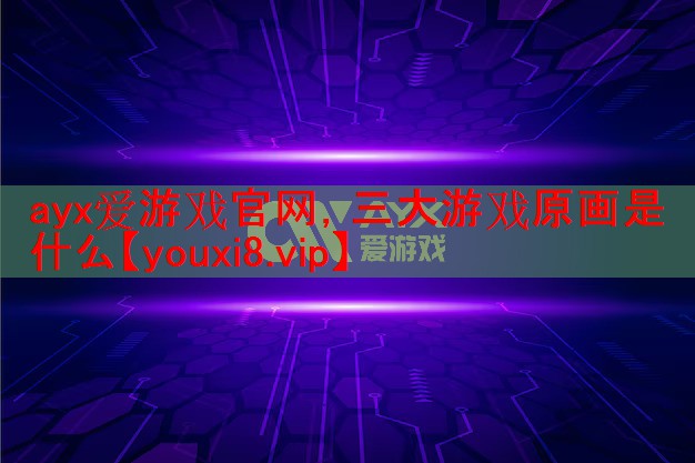 三大游戏原画是什么 三大游戏原画是什么