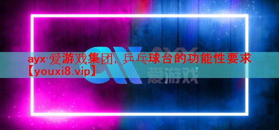 乒乓球台的功能性要求 乒乓球台的功能性要求