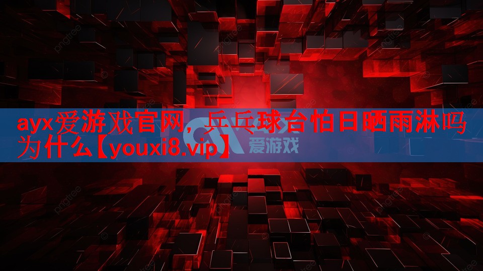 乒乓球台怕日晒雨淋吗为什么 乒乓球台怕日晒雨淋吗为什么