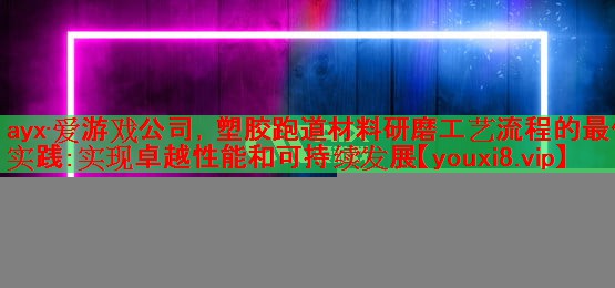 塑胶跑道材料研磨工艺流程的最佳实践：实现卓越性能和可持续发展