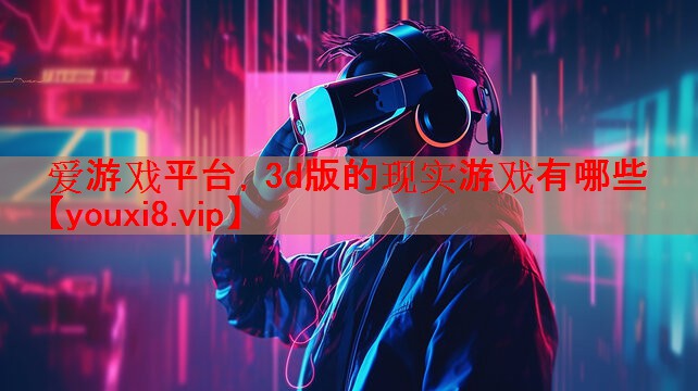 3d版的现实游戏有哪些 3d版的现实游戏有哪些